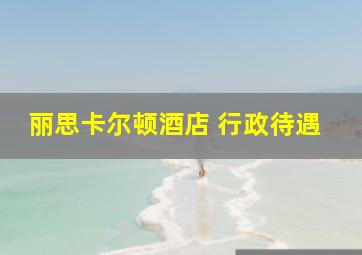 丽思卡尔顿酒店 行政待遇